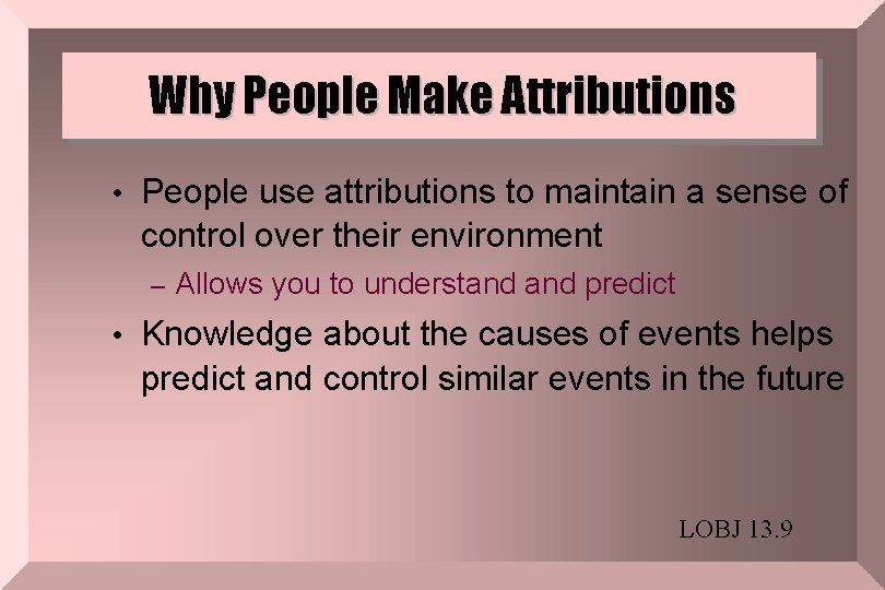 Why People Make Attributions • People use attributions to maintain a sense of control
