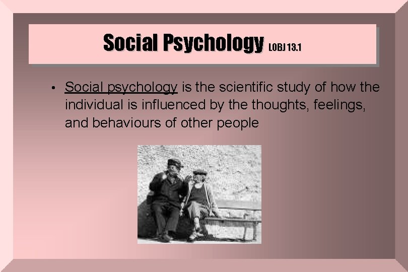 Social Psychology LOBJ 13. 1 • Social psychology is the scientific study of how