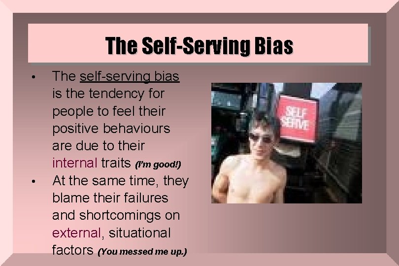 The Self-Serving Bias • • The self-serving bias is the tendency for people to
