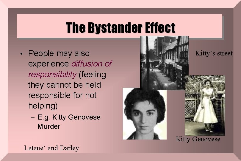 The Bystander Effect • People may also Kitty’s street experience diffusion of responsibility (feeling