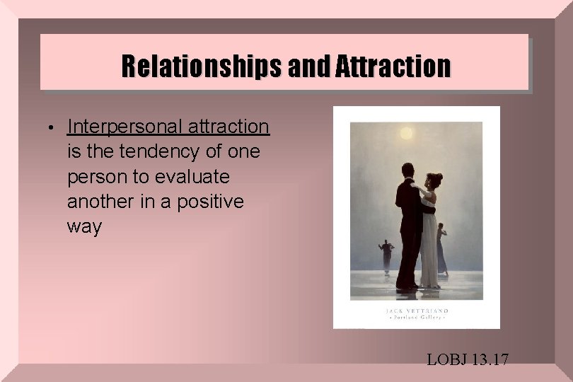 Relationships and Attraction • Interpersonal attraction is the tendency of one person to evaluate