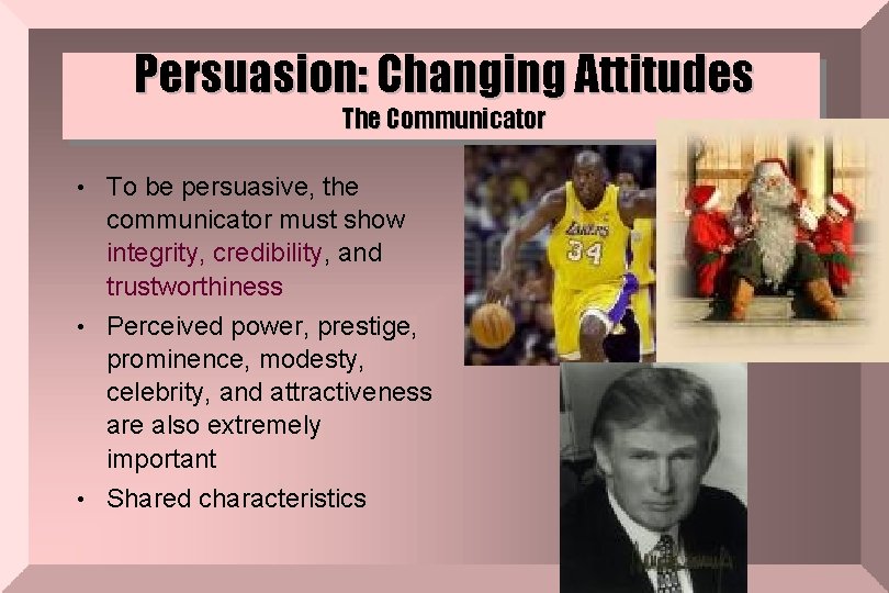 Persuasion: Changing Attitudes The Communicator • To be persuasive, the communicator must show integrity,