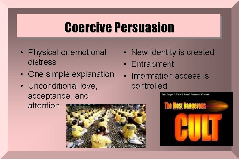 Coercive Persuasion • Physical or emotional distress • One simple explanation • Unconditional love,