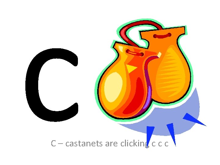 c C – castanets are clicking c c c 