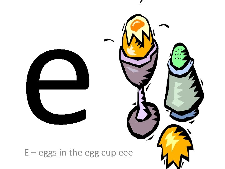 e E – eggs in the egg cup eee 