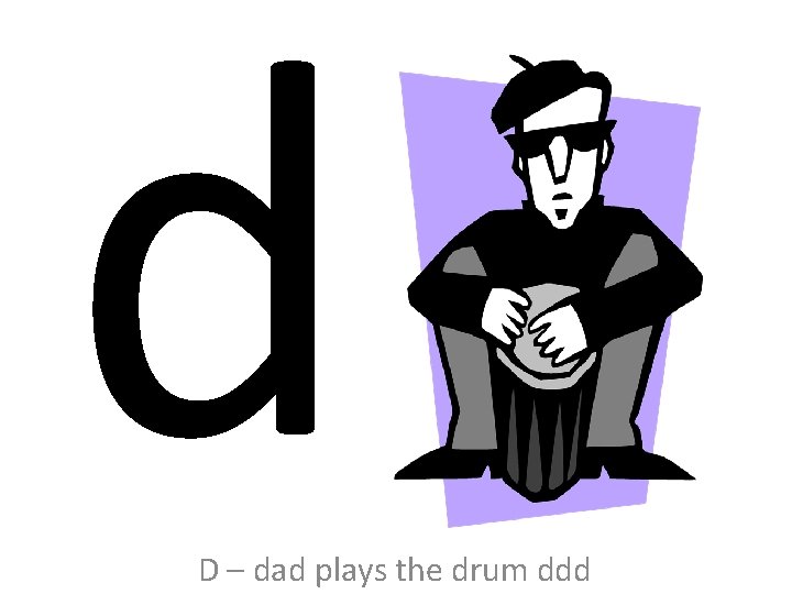 d D – dad plays the drum ddd 