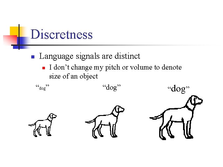 Discretness n Language signals are distinct I don’t change my pitch or volume to