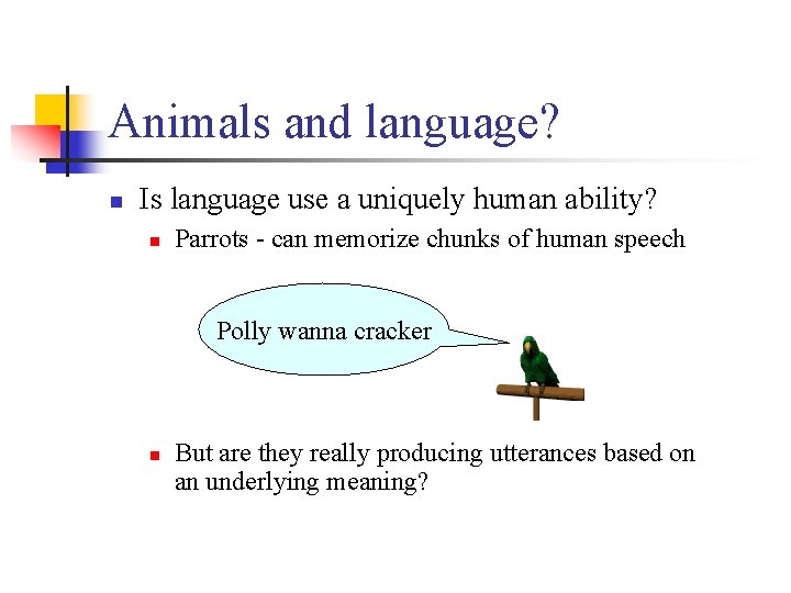 Animals and language? n Is language use a uniquely human ability? n Parrots -