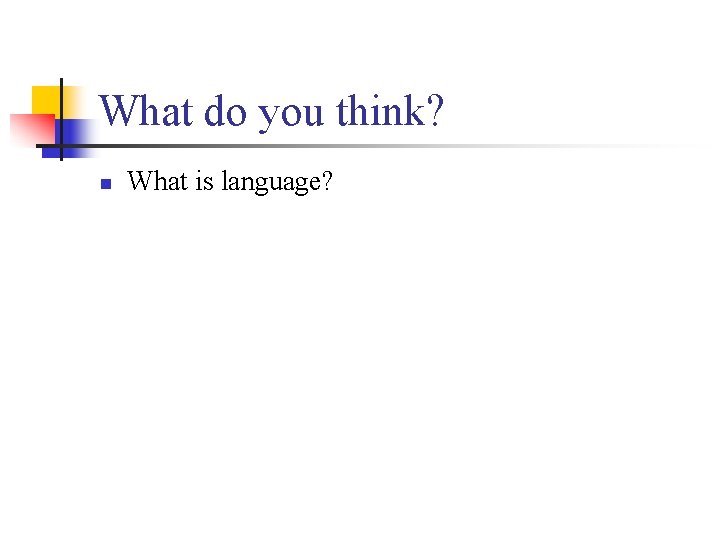 What do you think? n What is language? 