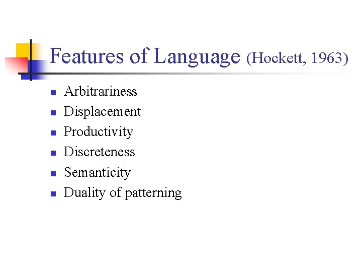 Features of Language (Hockett, 1963) n n n Arbitrariness Displacement Productivity Discreteness Semanticity Duality