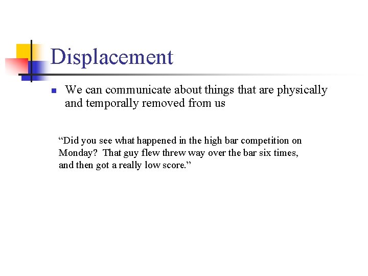 Displacement n We can communicate about things that are physically and temporally removed from