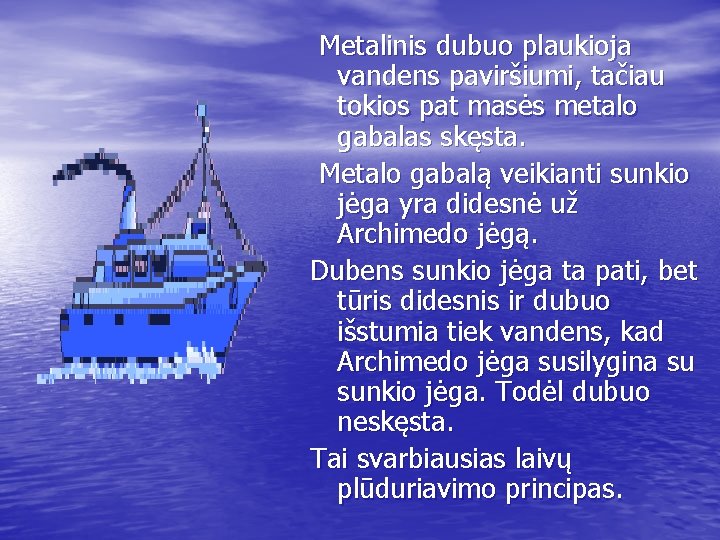 Metalinis dubuo plaukioja vandens paviršiumi, tačiau tokios pat masės metalo gabalas skęsta. Metalo gabalą