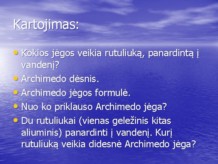 Kartojimas: • Kokios jėgos veikia rutuliuką, panardintą į vandenį? • Archimedo dėsnis. • Archimedo