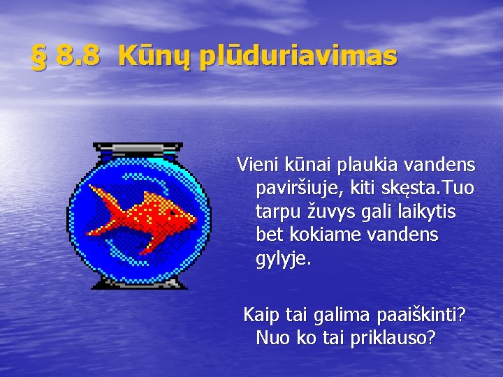 § 8. 8 Kūnų plūduriavimas Vieni kūnai plaukia vandens paviršiuje, kiti skęsta. Tuo tarpu