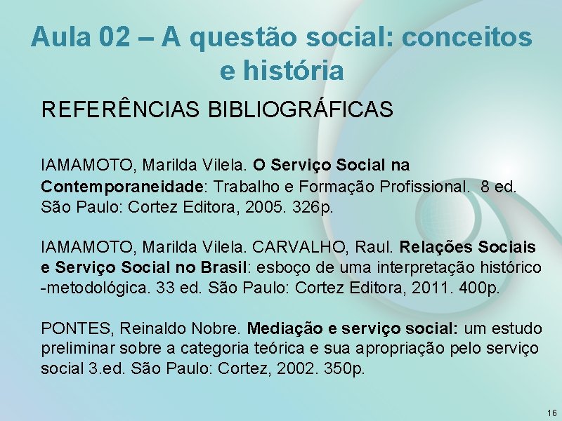 Aula 02 – A questão social: conceitos e história REFERÊNCIAS BIBLIOGRÁFICAS IAMAMOTO, Marilda Vilela.