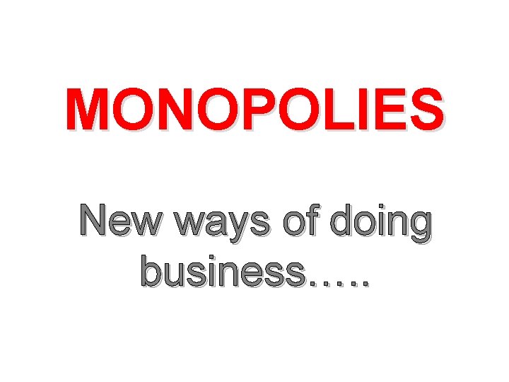 MONOPOLIES New ways of doing business…. . 