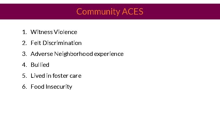 Community ACES 1. Witness Violence 2. Felt Discrimination 3. Adverse Neighborhood experience 4. Bullied