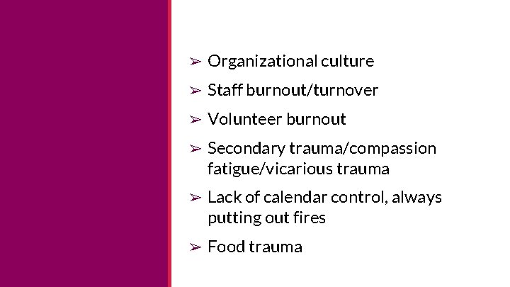 ➢ Organizational culture ➢ Staff burnout/turnover ➢ Volunteer burnout ➢ Secondary trauma/compassion fatigue/vicarious trauma