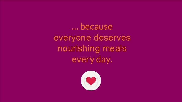 … because everyone deserves nourishing meals every day. 