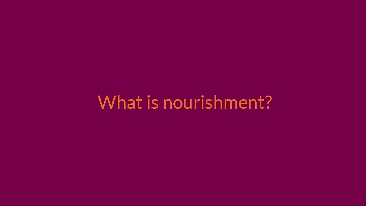 What is nourishment? 