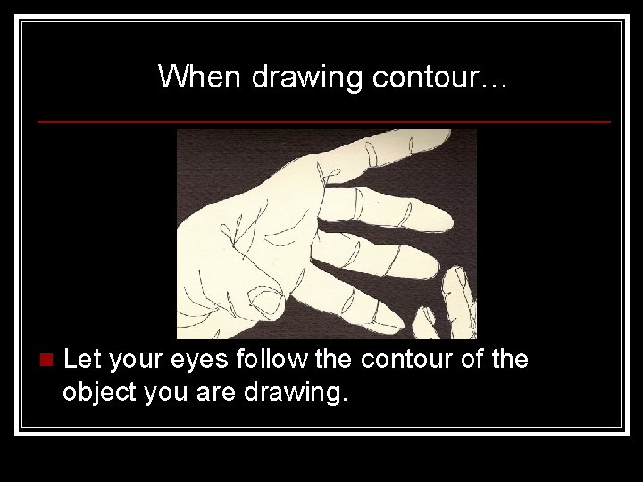 When drawing contour… n Let your eyes follow the contour of the object you