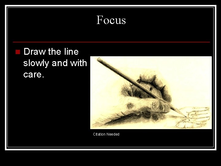 Focus n Draw the line slowly and with care. Citation Needed 