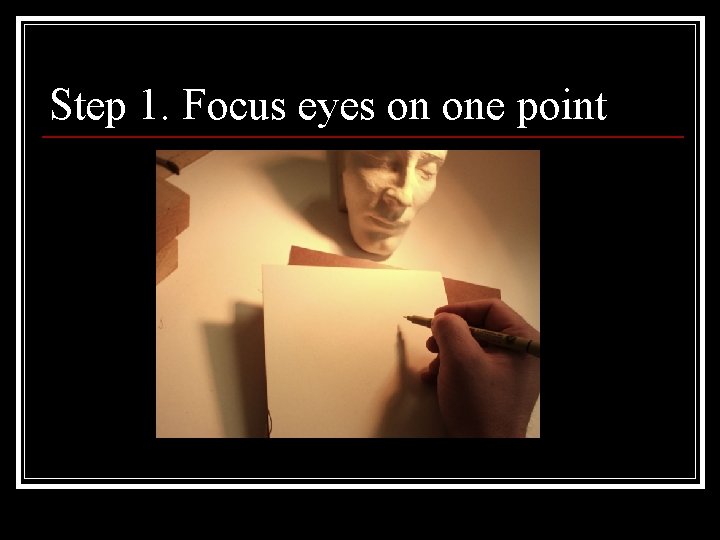 Step 1. Focus eyes on one point 