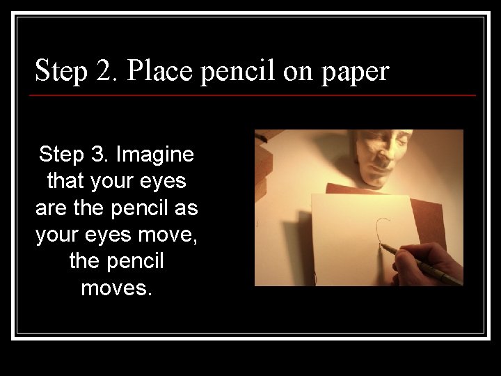 Step 2. Place pencil on paper Step 3. Imagine that your eyes are the