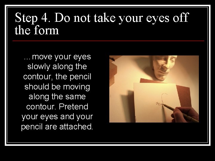 Step 4. Do not take your eyes off the form …move your eyes slowly