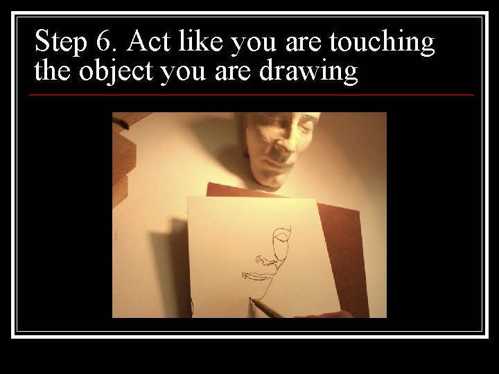 Step 6. Act like you are touching the object you are drawing 