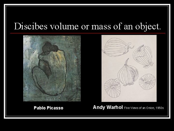 Discibes volume or mass of an object. Pablo Picasso Andy Warhol Five Views of