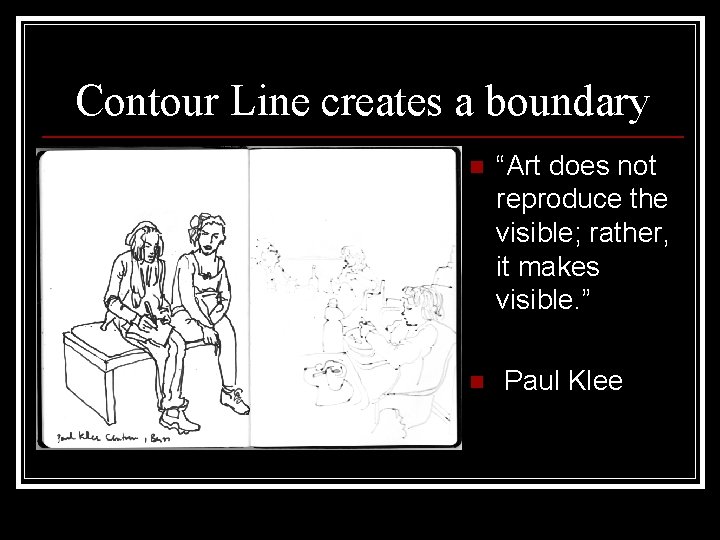 Contour Line creates a boundary n n “Art does not reproduce the visible; rather,