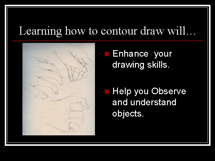 Learning how to contour draw will… n Enhance your drawing skills. n Help you