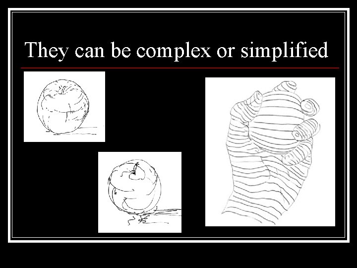 They can be complex or simplified 