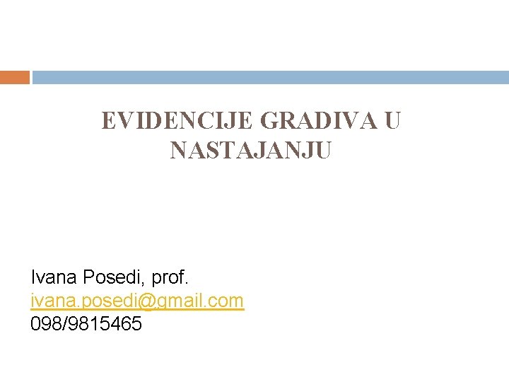 EVIDENCIJE GRADIVA U NASTAJANJU Ivana Posedi, prof. ivana. posedi@gmail. com 098/9815465 