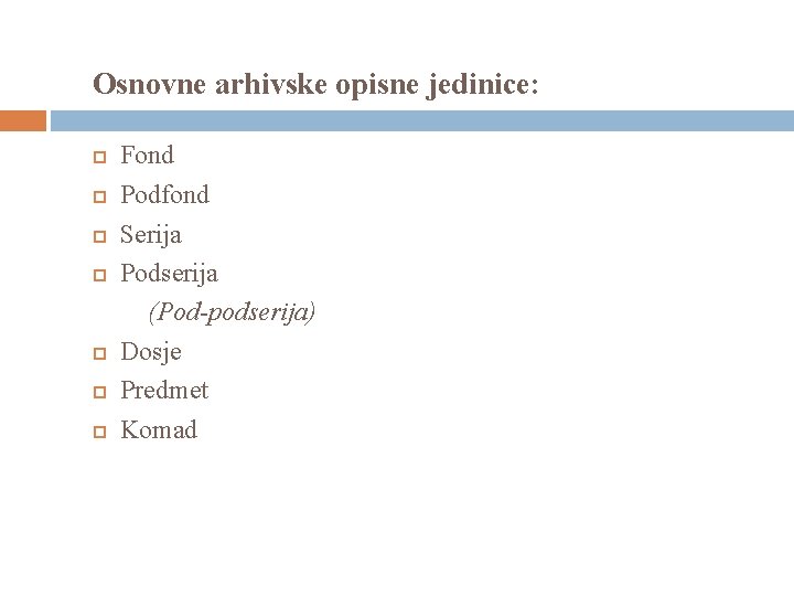 Osnovne arhivske opisne jedinice: Fond Podfond Serija Podserija (Pod-podserija) Dosje Predmet Komad 