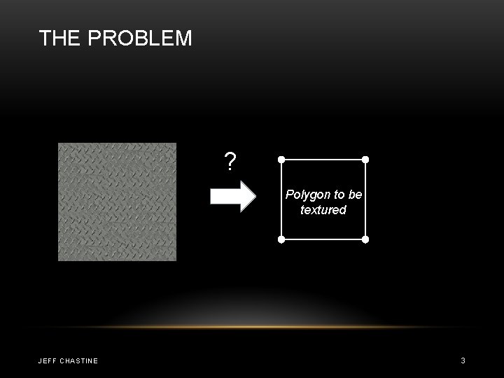 THE PROBLEM ? Polygon to be textured JEFF CHASTINE 3 