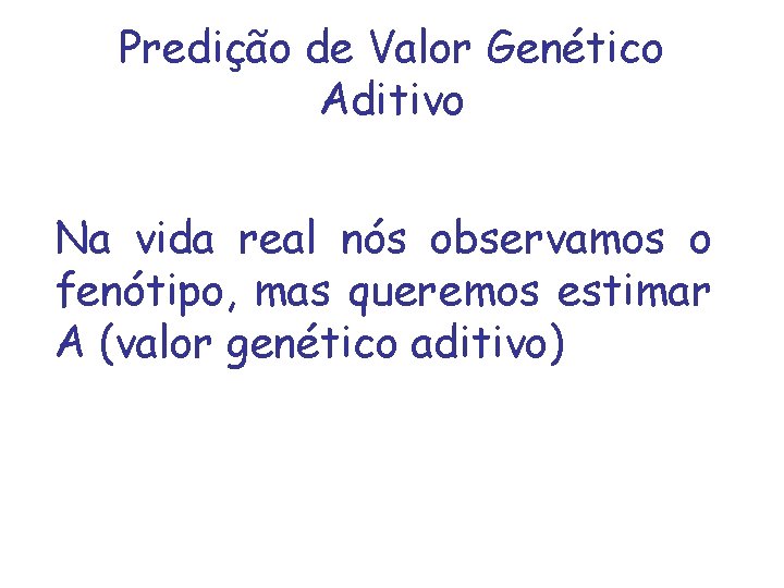 Predição de Valor Genético Aditivo Na vida real nós observamos o fenótipo, mas queremos