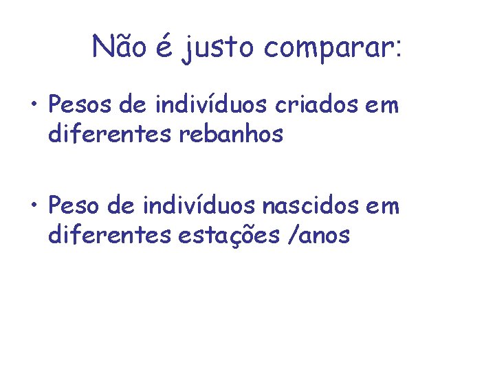 Não é justo comparar: • Pesos de indivíduos criados em diferentes rebanhos • Peso