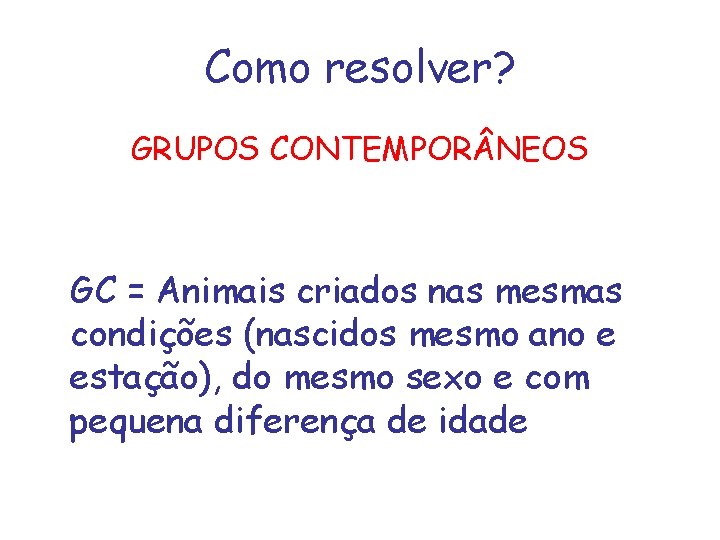 Como resolver? GRUPOS CONTEMPOR NEOS GC = Animais criados nas mesmas condições (nascidos mesmo