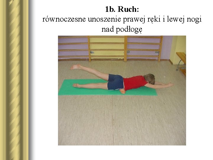 1 b. Ruch: równoczesne unoszenie prawej ręki i lewej nogi nad podłogę 
