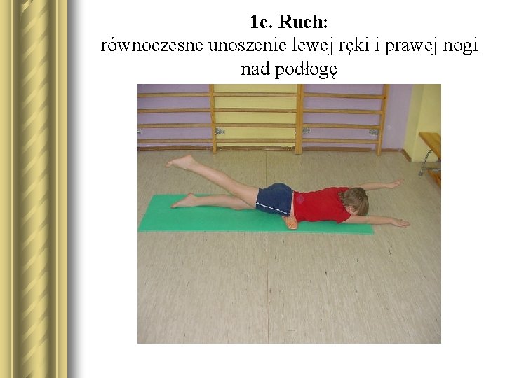 1 c. Ruch: równoczesne unoszenie lewej ręki i prawej nogi nad podłogę 