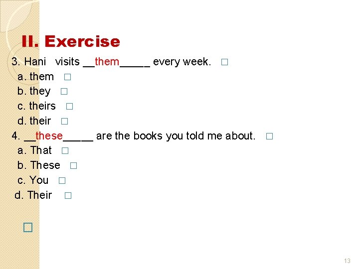 II. Exercise 3. Hani visits __them_____ every week. � a. them � b. they