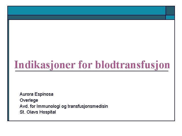 Indikasjoner for blodtransfusjon Aurora Espinosa Overlege Avd. for Immunologi og transfusjonsmedisin St. Olavs Hospital