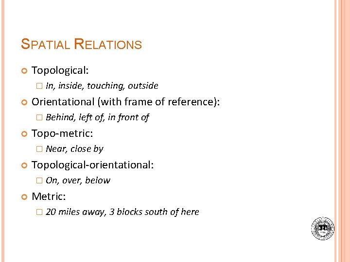 SPATIAL RELATIONS Topological: � In, inside, touching, outside Orientational (with frame of reference): �