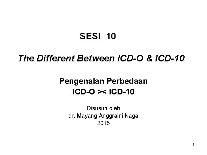 SESI 10 The Different Between ICD-O & ICD-10 Pengenalan Perbedaan ICD-O >< ICD-10 Disusun