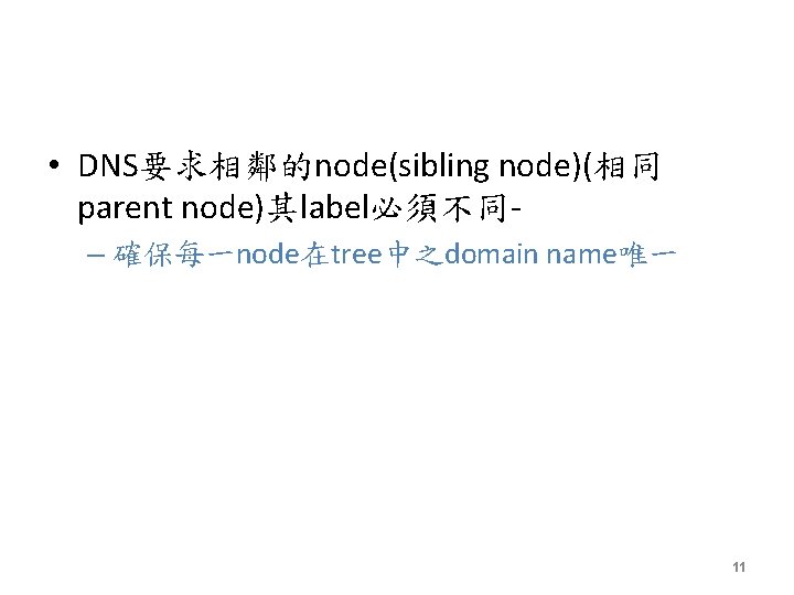  • DNS要求相鄰的node(sibling node)(相同 parent node)其label必須不同– 確保每一node在tree中之domain name唯一 11 