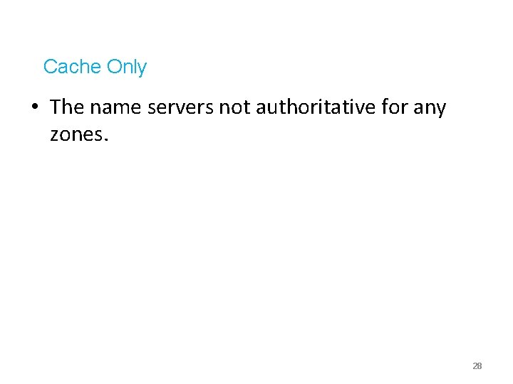 Cache Only • The name servers not authoritative for any zones. 28 