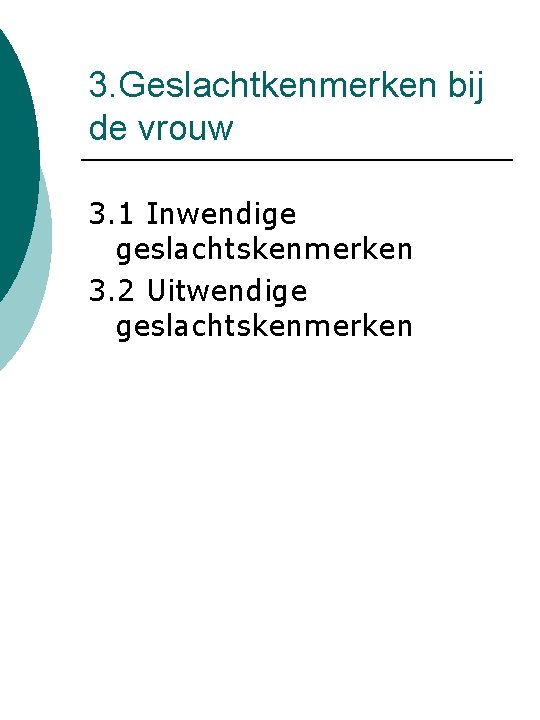 3. Geslachtkenmerken bij de vrouw 3. 1 Inwendige geslachtskenmerken 3. 2 Uitwendige geslachtskenmerken 