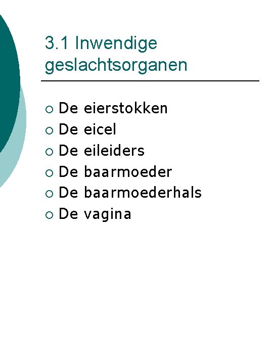 3. 1 Inwendige geslachtsorganen De ¡ De ¡ eierstokken eicel eileiders baarmoederhals vagina 